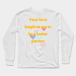 Your love inspires me to be a better person Long Sleeve T-Shirt